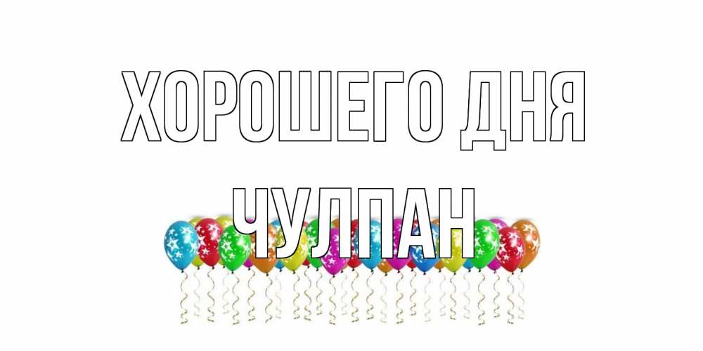 Открытка на каждый день с именем, Чулпан Хорошего дня прекрасного дня Прикольная открытка с пожеланием онлайн скачать бесплатно 