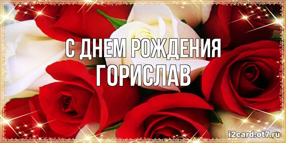 Открытка на каждый день с именем, Горислав С днем рождения открытка на день рождения с белыми и красными розами Прикольная открытка с пожеланием онлайн скачать бесплатно 