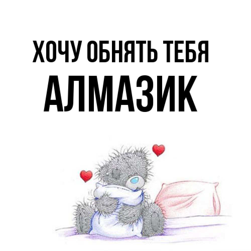 Открытка на каждый день с именем, Алмазик Хочу обнять тебя сердечки мишка Тедди и кроватка Прикольная открытка с пожеланием онлайн скачать бесплатно 