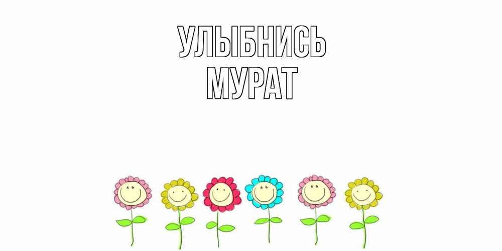 Открытка на каждый день с именем, Мурат Улыбнись улыбка, цветы Прикольная открытка с пожеланием онлайн скачать бесплатно 