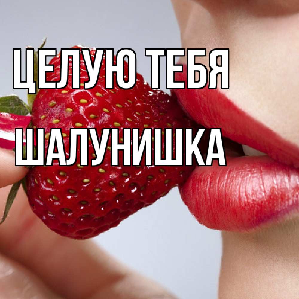 Открытка на каждый день с именем, шалунишка Целую тебя губки держат клубничку Прикольная открытка с пожеланием онлайн скачать бесплатно 