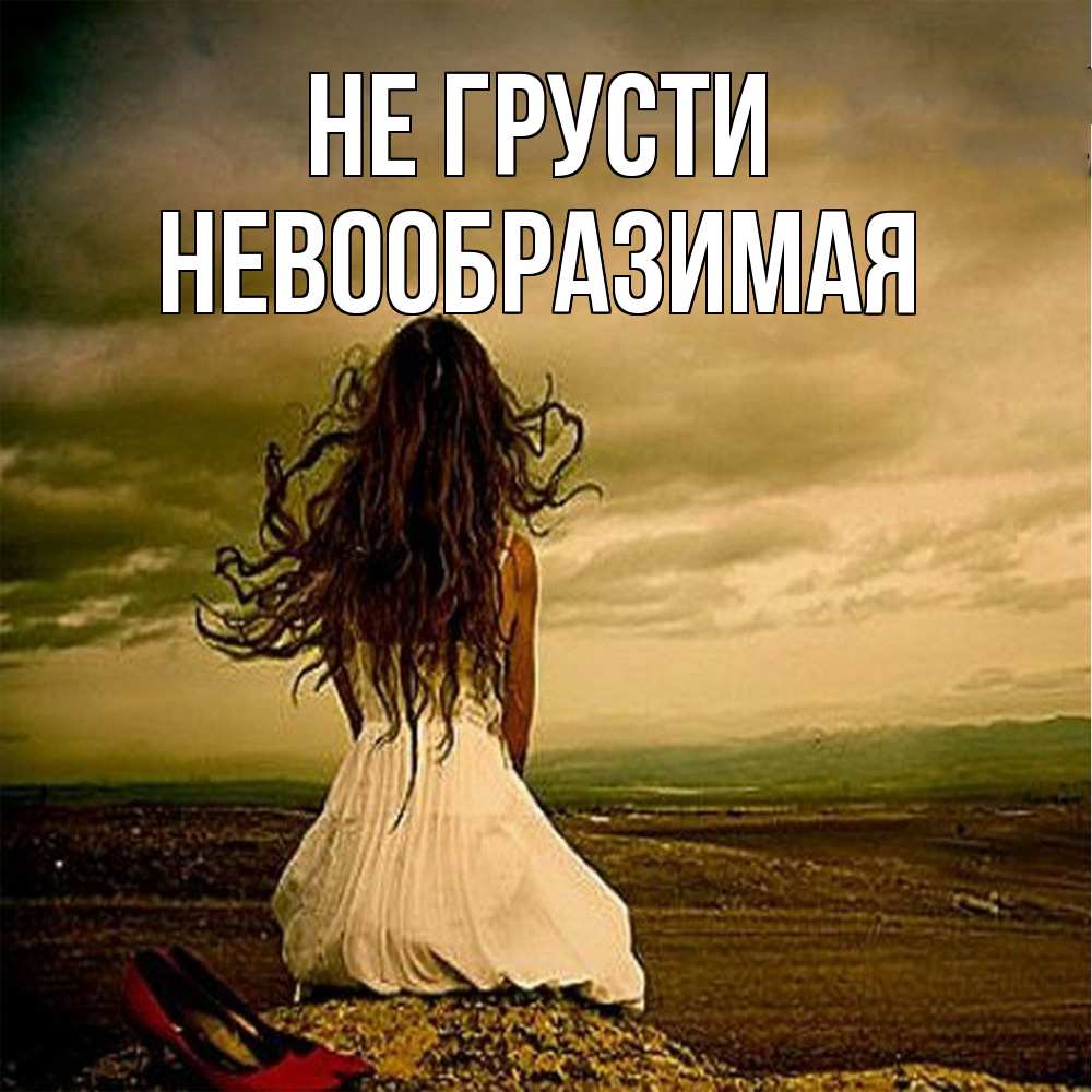 Открытка на каждый день с именем, Невообразимая Не грусти белое платье и длинные волосы Прикольная открытка с пожеланием онлайн скачать бесплатно 