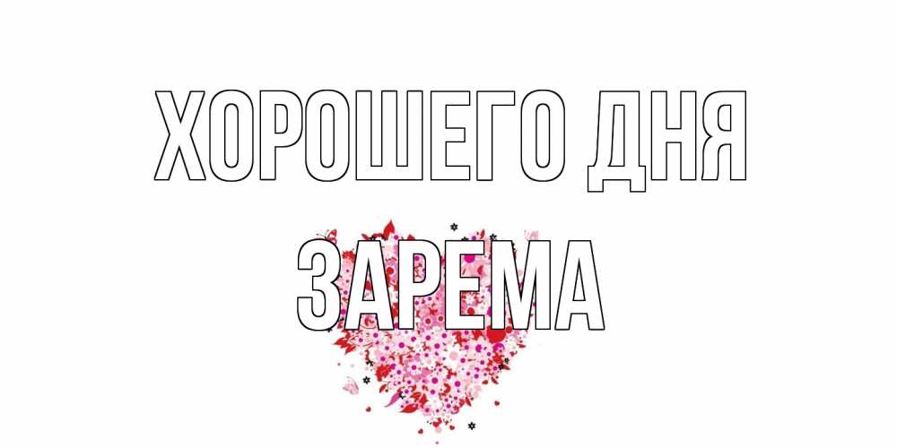 Открытка на каждый день с именем, Зарема Хорошего дня открытка на каждый день для любимой Прикольная открытка с пожеланием онлайн скачать бесплатно 