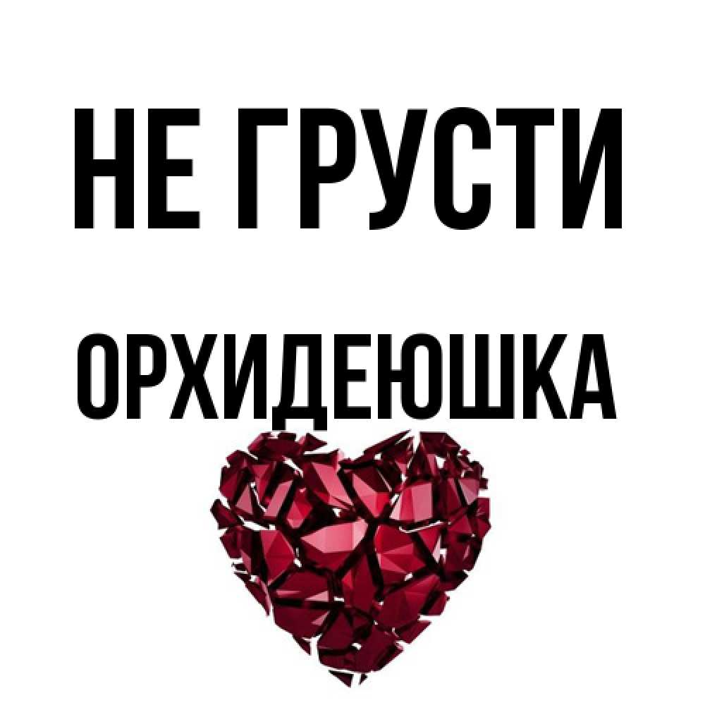 Открытка на каждый день с именем, Орхидеюшка Не грусти рубиновое сердечко Прикольная открытка с пожеланием онлайн скачать бесплатно 