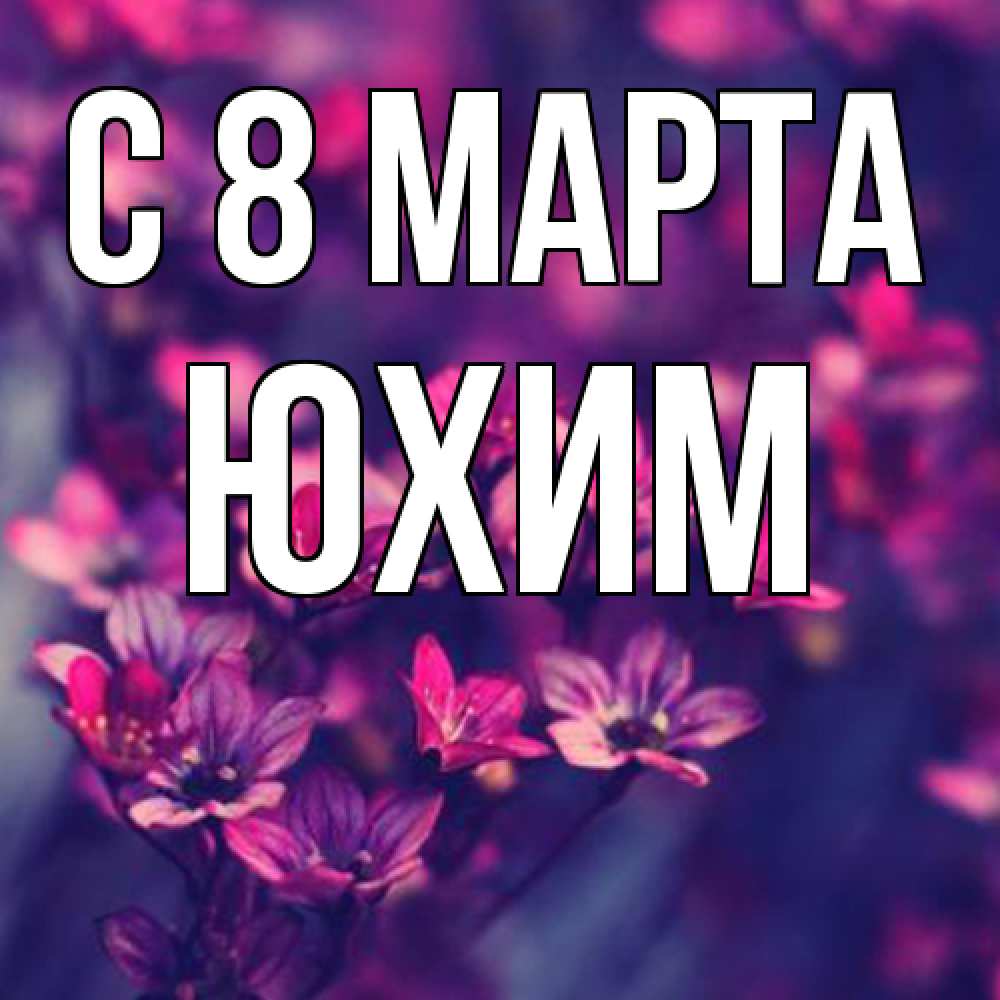 Открытка на каждый день с именем, Юхим C 8 МАРТА небольшие цветы 1 Прикольная открытка с пожеланием онлайн скачать бесплатно 