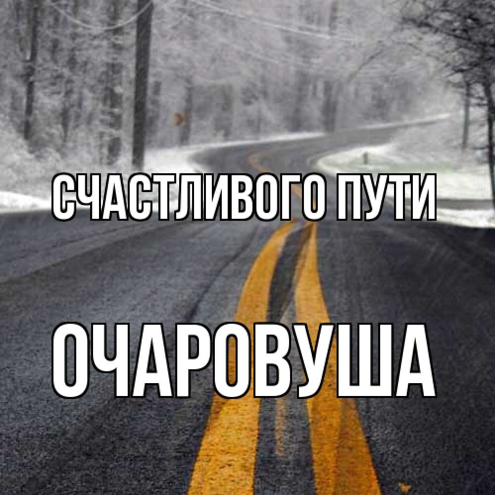 Открытка на каждый день с именем, Очаpовуша Счастливого пути хорошего вам путешествия Прикольная открытка с пожеланием онлайн скачать бесплатно 