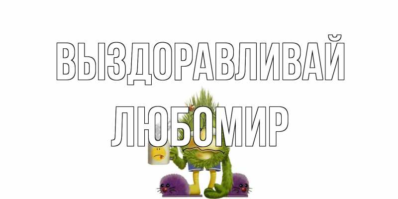 Открытка с именем, Любомир, Выздоравливай