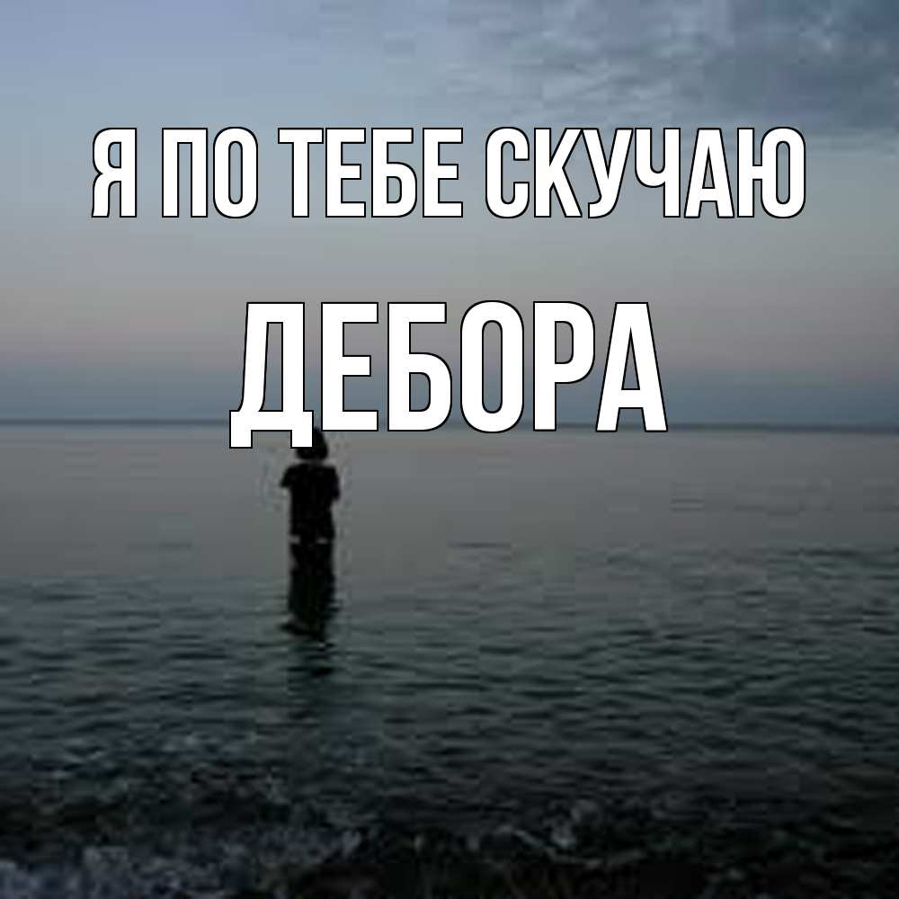 Открытка на каждый день с именем, Дебора Я по тебе скучаю скука Прикольная открытка с пожеланием онлайн скачать бесплатно 