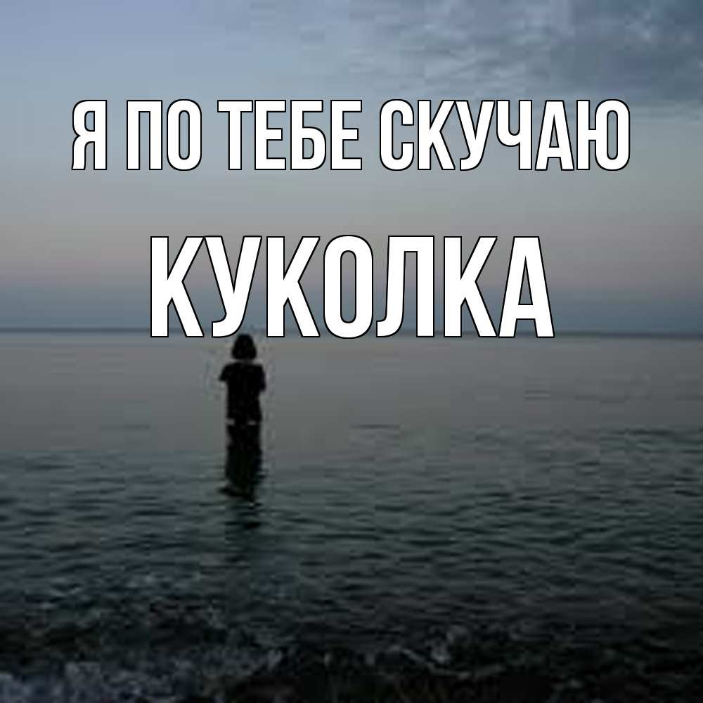 Открытка на каждый день с именем, Куколка Я по тебе скучаю скука Прикольная открытка с пожеланием онлайн скачать бесплатно 