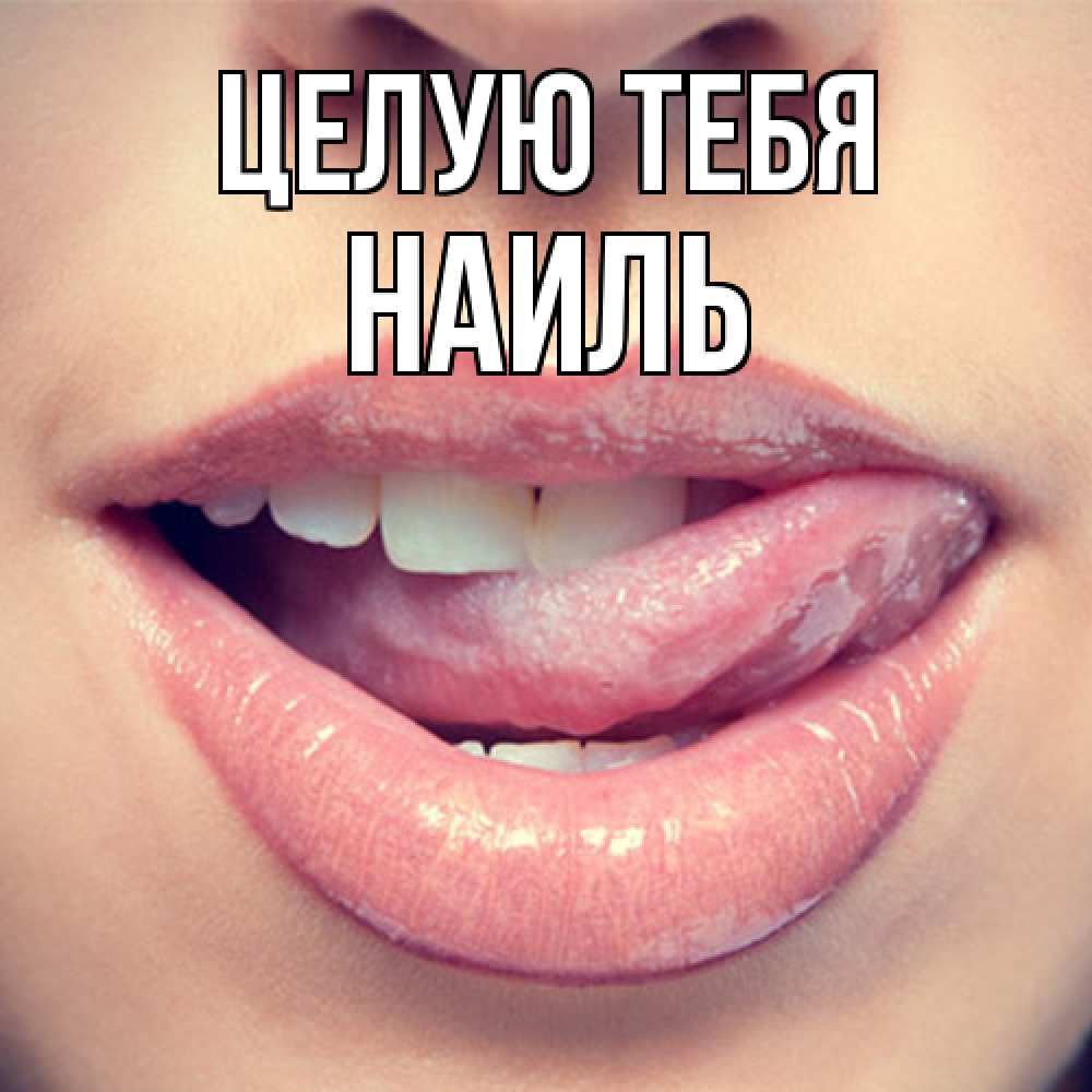 Открытка на каждый день с именем, Наиль Целую тебя губы с языком Прикольная открытка с пожеланием онлайн скачать бесплатно 