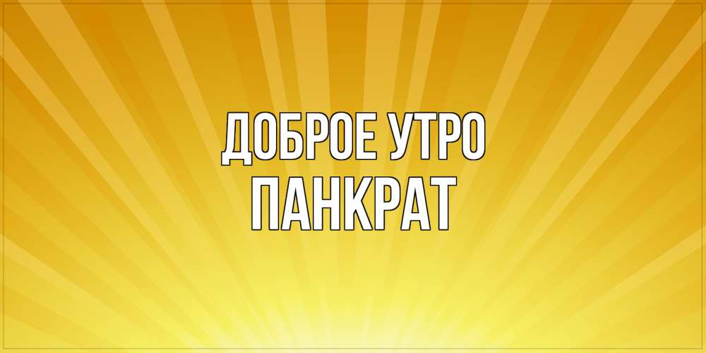 Открытка на каждый день с именем, Панкрат Доброе утро пожелания доброго утра Прикольная открытка с пожеланием онлайн скачать бесплатно 