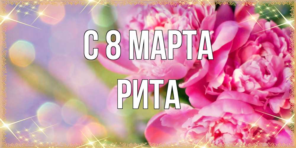 Открытка на каждый день с именем, Рита C 8 МАРТА красивые открытки с текстом для любимых дам Прикольная открытка с пожеланием онлайн скачать бесплатно 