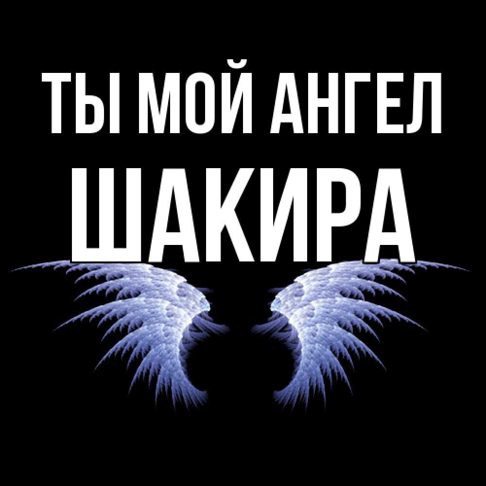 Открытка на каждый день с именем, Шакира Ты мой ангел ангельские крылья на черном фоне Прикольная открытка с пожеланием онлайн скачать бесплатно 