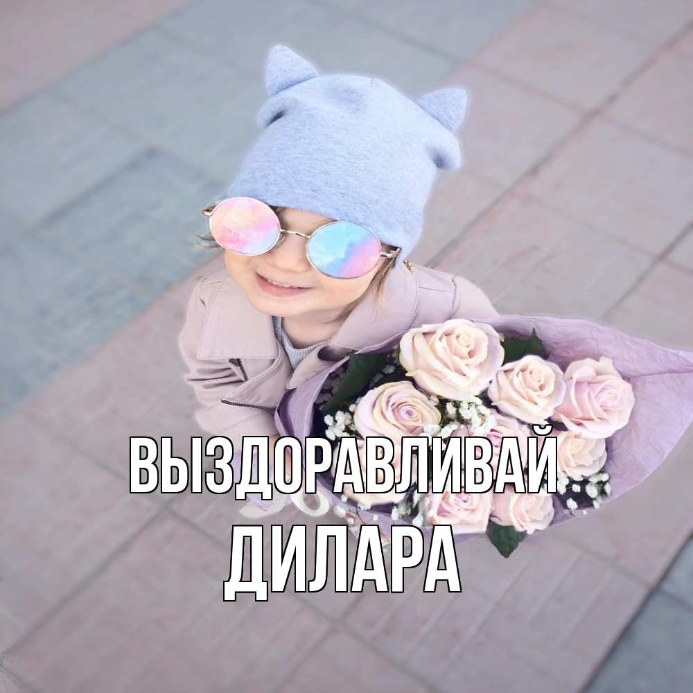 Открытка на каждый день с именем, Дилара Выздоравливай букет роз и ребенок Прикольная открытка с пожеланием онлайн скачать бесплатно 