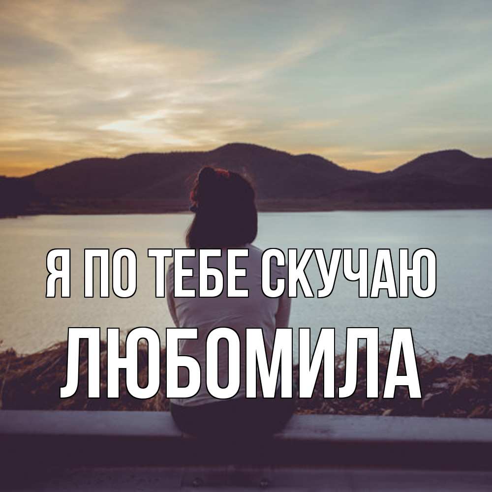 Открытка на каждый день с именем, Любомила Я по тебе скучаю я уже соскучилась Прикольная открытка с пожеланием онлайн скачать бесплатно 