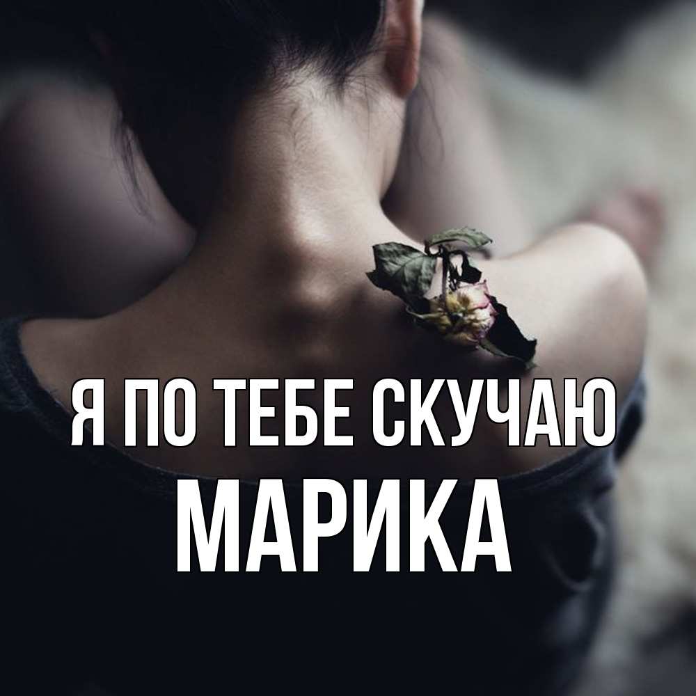 Открытка на каждый день с именем, Марика Я по тебе скучаю засох цветок Прикольная открытка с пожеланием онлайн скачать бесплатно 