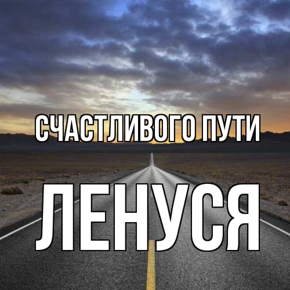 Открытка на каждый день с именем, Ленуся Счастливого пути горы на горизонте Прикольная открытка с пожеланием онлайн скачать бесплатно 