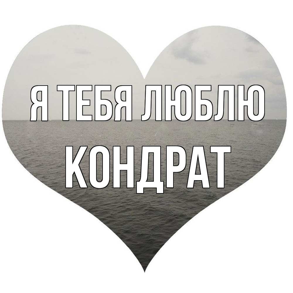 Открытка на каждый день с именем, Кондрат Я тебя люблю чернобелая картнка Прикольная открытка с пожеланием онлайн скачать бесплатно 