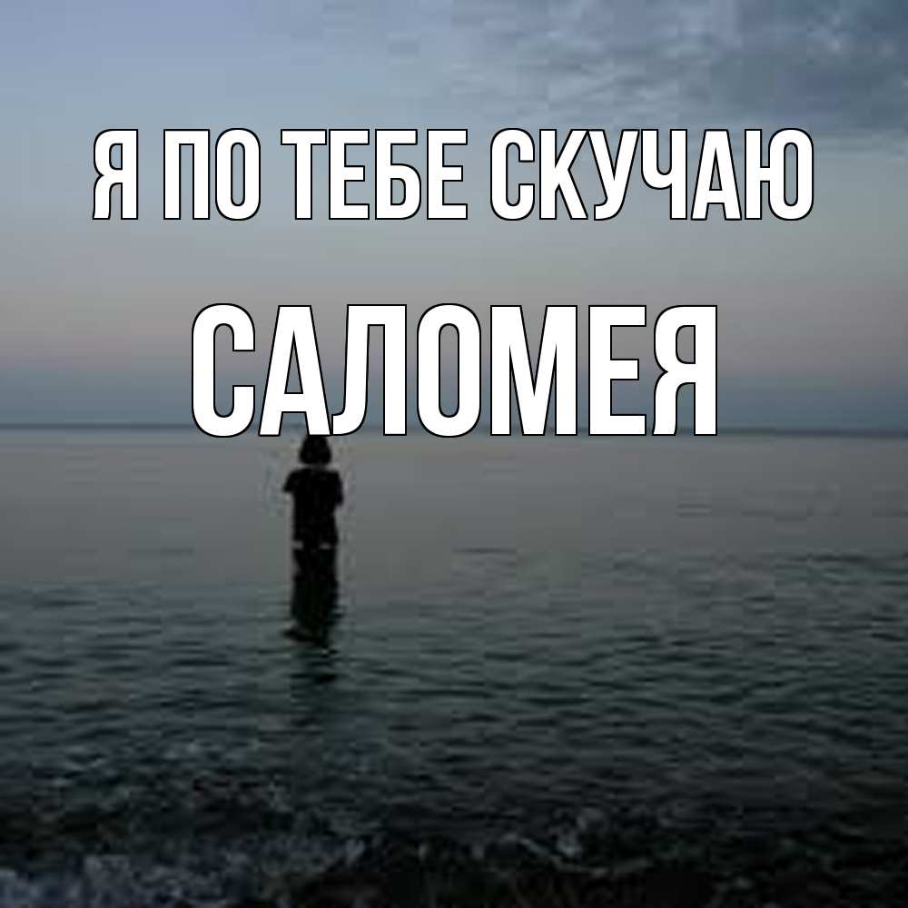 Открытка на каждый день с именем, Саломея Я по тебе скучаю скука Прикольная открытка с пожеланием онлайн скачать бесплатно 