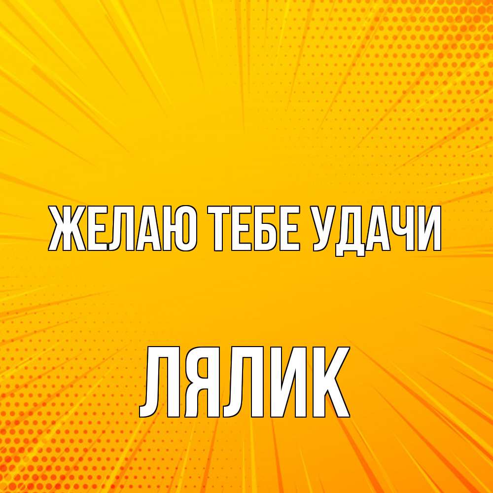 Открытка на каждый день с именем, Лялик Желаю тебе удачи фон Прикольная открытка с пожеланием онлайн скачать бесплатно 
