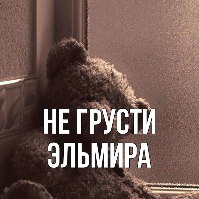 Картинка Не грусти, Эльмира