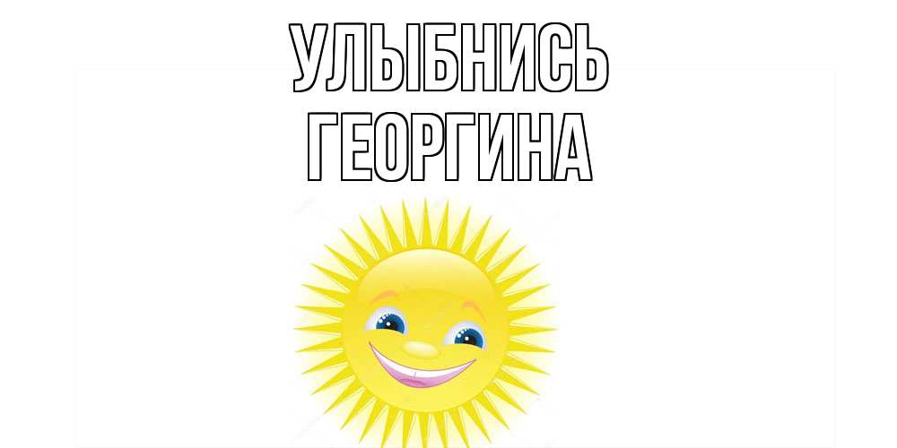 Открытка на каждый день с именем, Георгина Улыбнись пожелания позитивные Прикольная открытка с пожеланием онлайн скачать бесплатно 