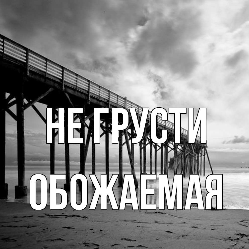 Открытка на каждый день с именем, обожаемая Не грусти вода и пляж под мостом Прикольная открытка с пожеланием онлайн скачать бесплатно 