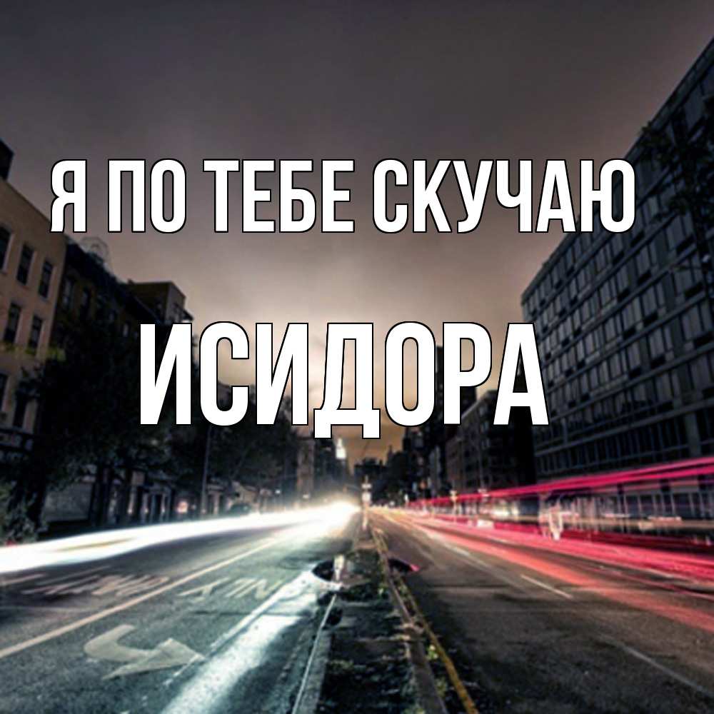 Открытка на каждый день с именем, Исидора Я по тебе скучаю приезжай Прикольная открытка с пожеланием онлайн скачать бесплатно 