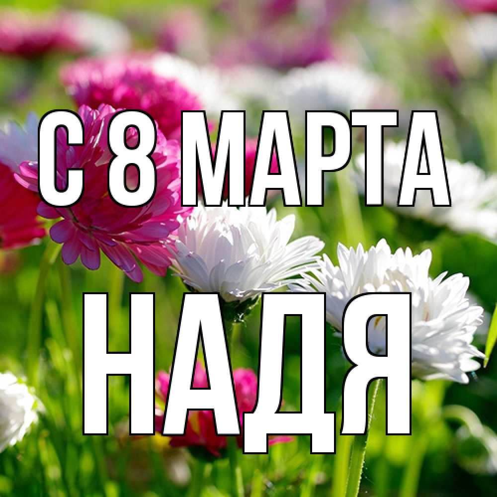 Открытка на каждый день с именем, Надя C 8 МАРТА международный женский день 1 Прикольная открытка с пожеланием онлайн скачать бесплатно 
