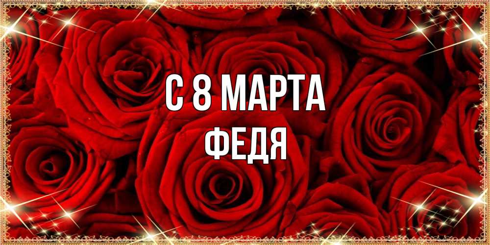Открытка на каждый день с именем, Федя C 8 МАРТА открытка для любимой Прикольная открытка с пожеланием онлайн скачать бесплатно 