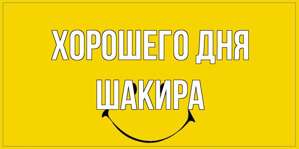 Открытка на каждый день с именем, Шакира Хорошего дня улыбка Прикольная открытка с пожеланием онлайн скачать бесплатно 