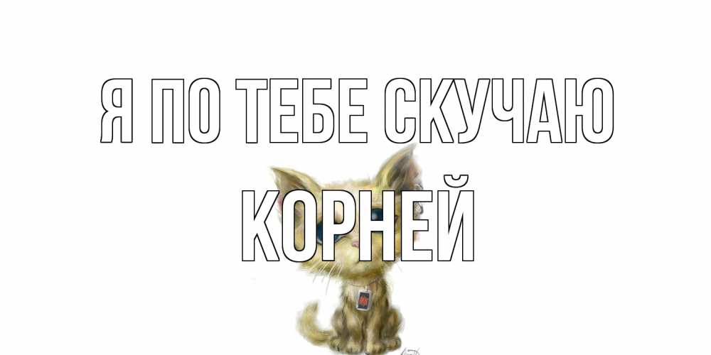 Открытка на каждый день с именем, Корней Я по тебе скучаю я по тебе скучаю открытки для любимых с именем Прикольная открытка с пожеланием онлайн скачать бесплатно 