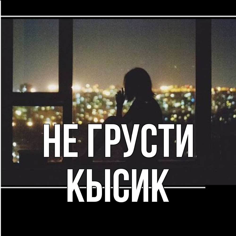 Открытка на каждый день с именем, Кысик Не грусти смотрит на ночной город Прикольная открытка с пожеланием онлайн скачать бесплатно 