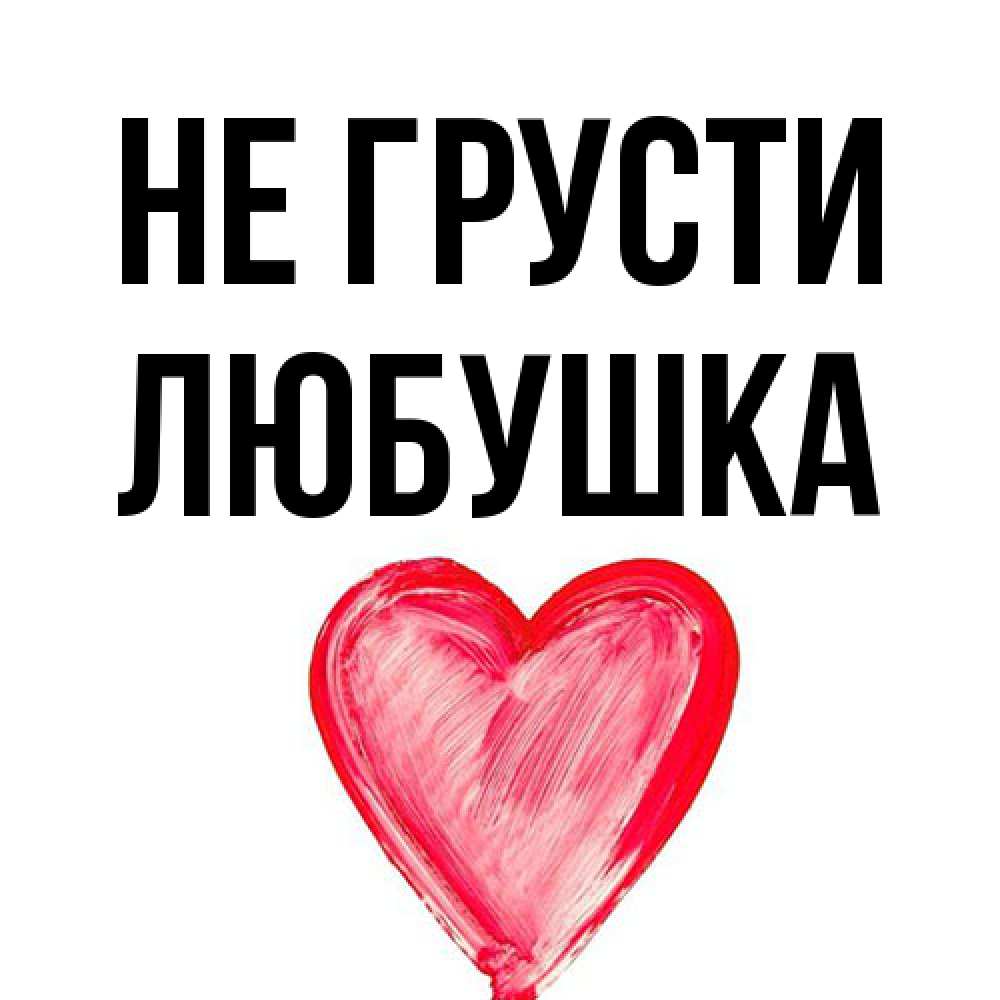 Открытка на каждый день с именем, Любушка Не грусти сердечко Прикольная открытка с пожеланием онлайн скачать бесплатно 
