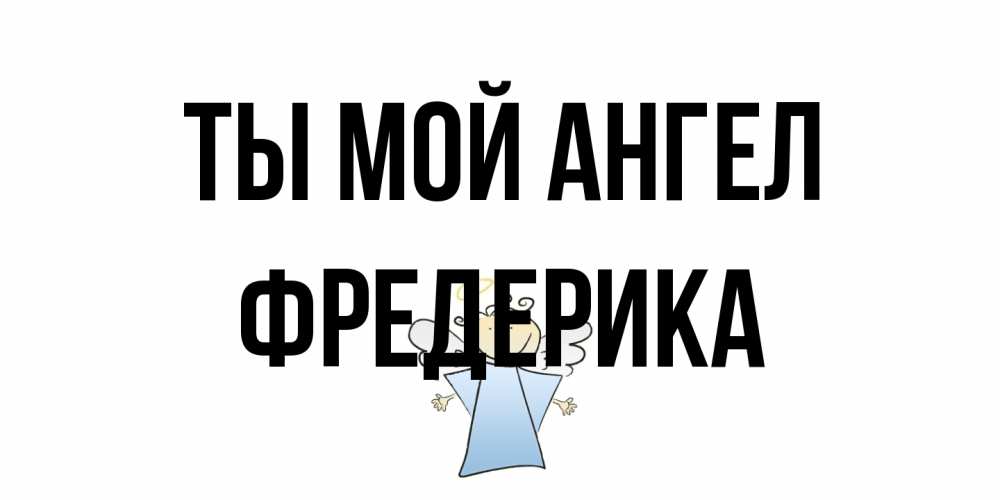 Открытка на каждый день с именем, Фредерика Ты мой ангел ангел Прикольная открытка с пожеланием онлайн скачать бесплатно 