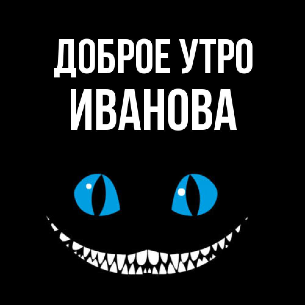 Открытка на каждый день с именем, Иванова Доброе утро голубые глаза и зубки Прикольная открытка с пожеланием онлайн скачать бесплатно 