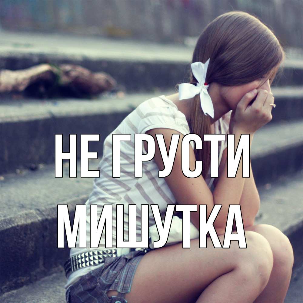 Открытка на каждый день с именем, Мишутка Не грусти длинные волосы и белый бант Прикольная открытка с пожеланием онлайн скачать бесплатно 