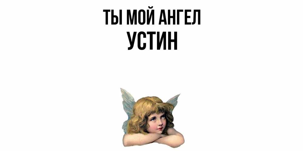Открытка на каждый день с именем, Устин Ты мой ангел ангел Прикольная открытка с пожеланием онлайн скачать бесплатно 