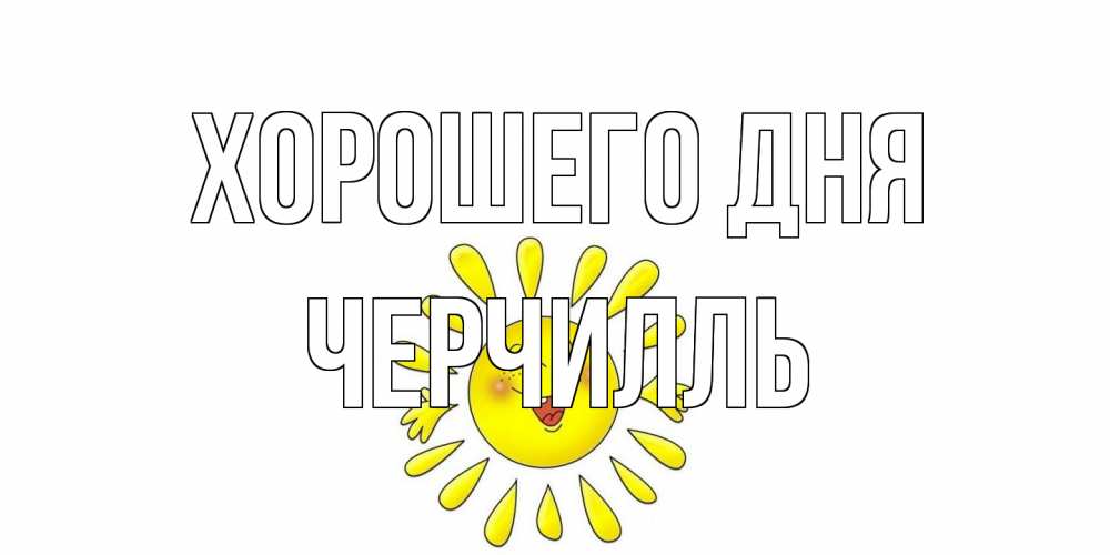 Открытка на каждый день с именем, Черчилль Хорошего дня открытка на каждый день Прикольная открытка с пожеланием онлайн скачать бесплатно 