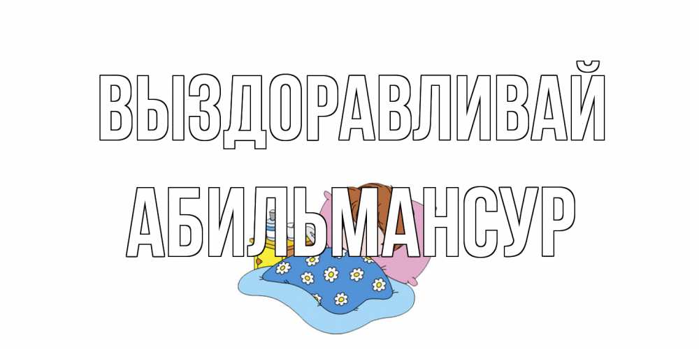 Открытка на каждый день с именем, Абильмансур Выздоравливай не болейте дети Прикольная открытка с пожеланием онлайн скачать бесплатно 