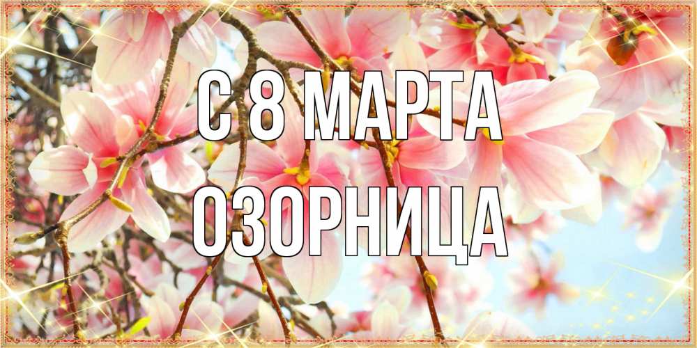 Открытка на каждый день с именем, Озорница C 8 МАРТА цветы деревьев на 8 марта Прикольная открытка с пожеланием онлайн скачать бесплатно 