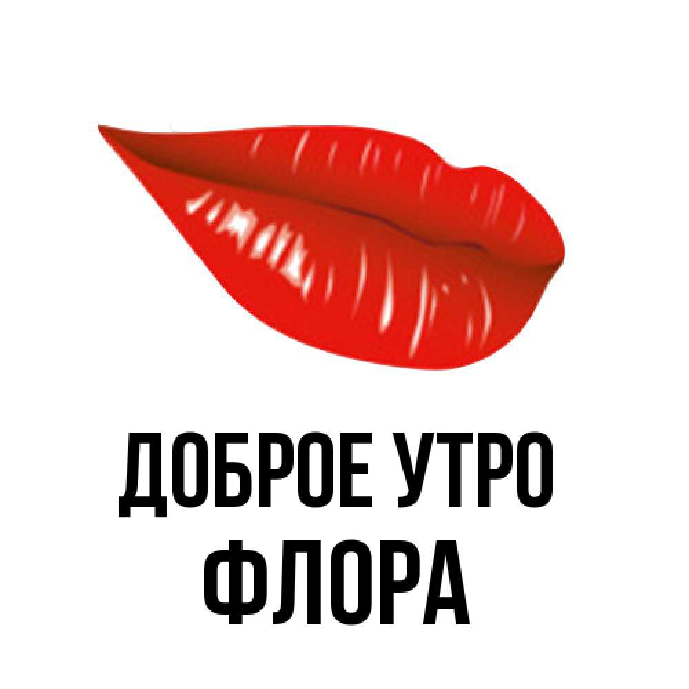Открытка на каждый день с именем, Флора Доброе утро утрешний поцелуй Прикольная открытка с пожеланием онлайн скачать бесплатно 