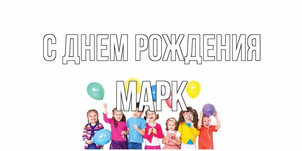 Открытка на каждый день с именем, Марк С днем рождения Дети, шары Прикольная открытка с пожеланием онлайн скачать бесплатно 