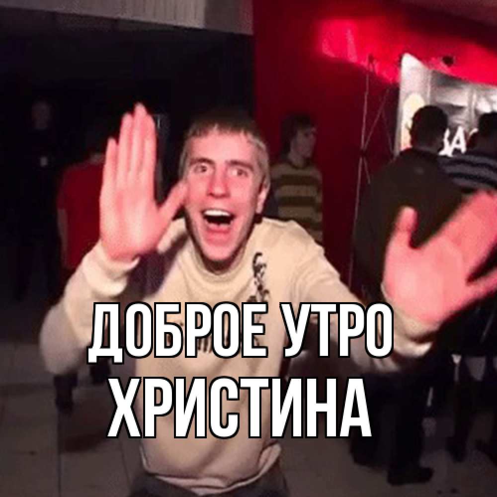 Открытка на каждый день с именем, Христина Доброе утро танец с улыбкой Прикольная открытка с пожеланием онлайн скачать бесплатно 