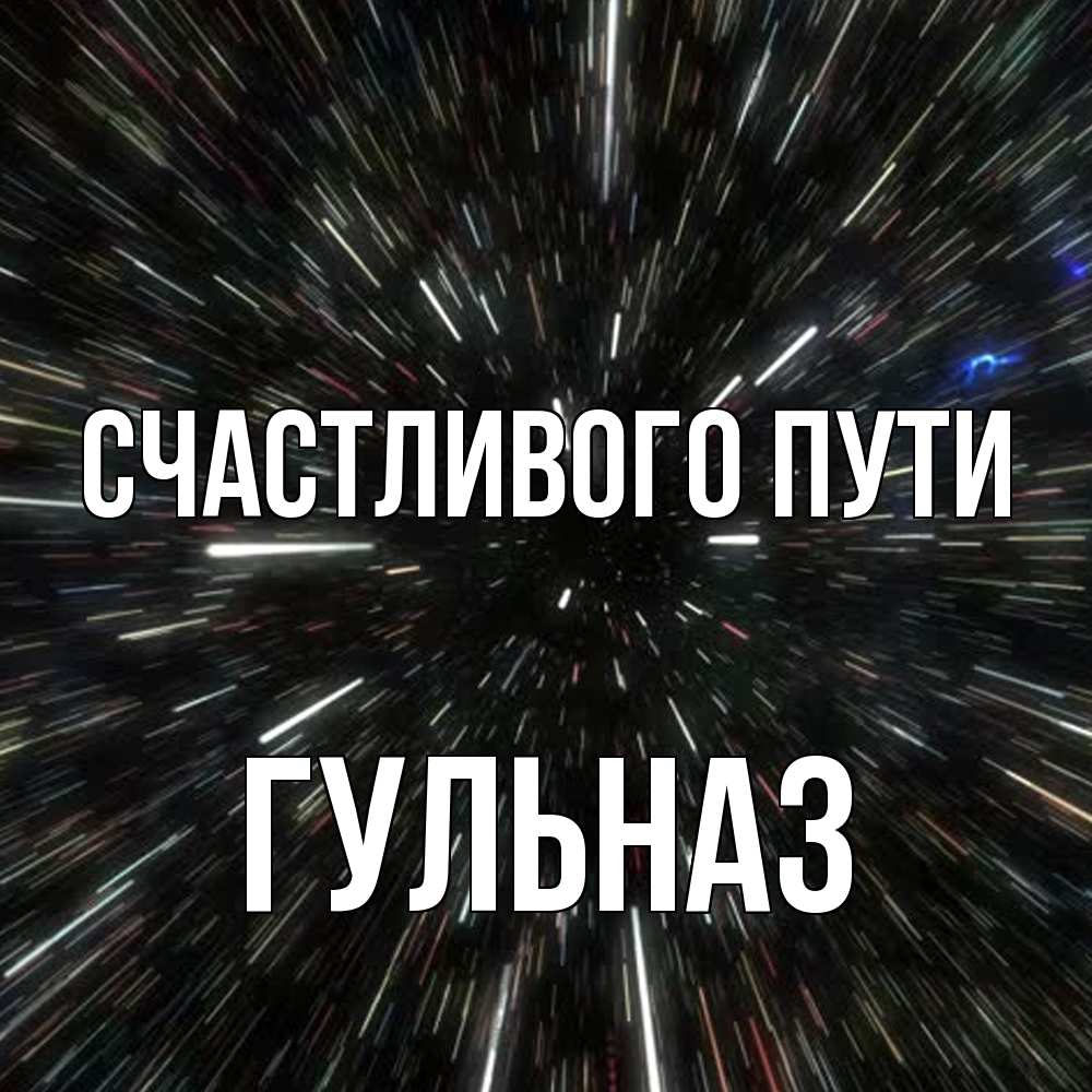 Открытка на каждый день с именем, Гульназ Счастливого пути туннель Прикольная открытка с пожеланием онлайн скачать бесплатно 
