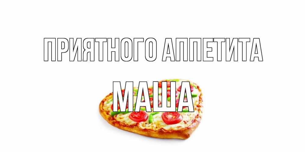 Открытка на каждый день с именем, Маша Приятного аппетита пицца Прикольная открытка с пожеланием онлайн скачать бесплатно 