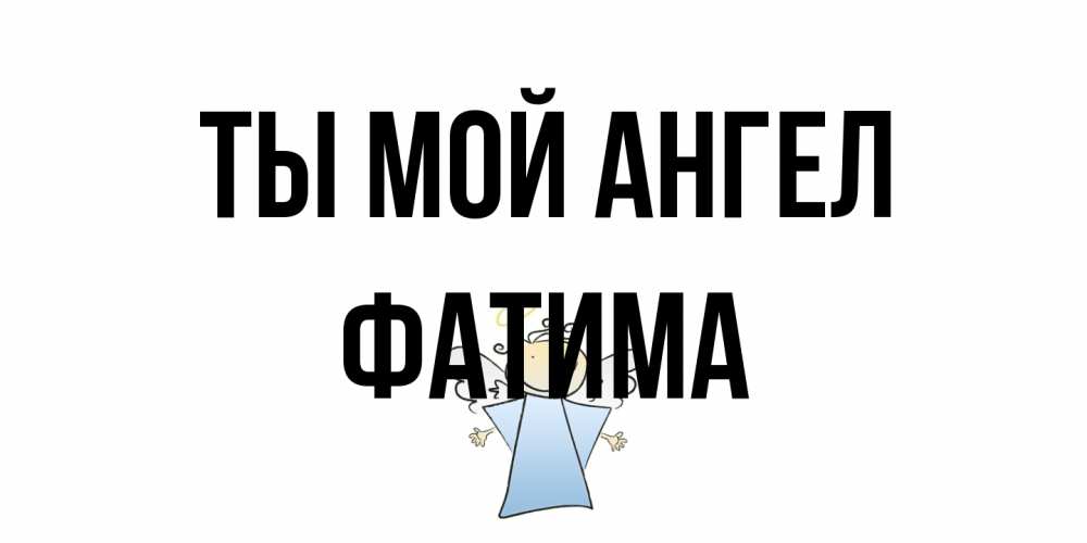 Открытка на каждый день с именем, Фатима Ты мой ангел ангел Прикольная открытка с пожеланием онлайн скачать бесплатно 
