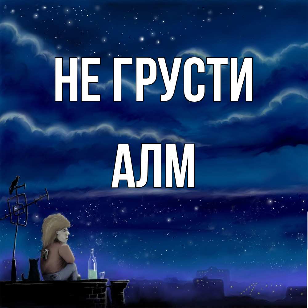 Открытка на каждый день с именем, Алм Не грусти город с крыши Прикольная открытка с пожеланием онлайн скачать бесплатно 