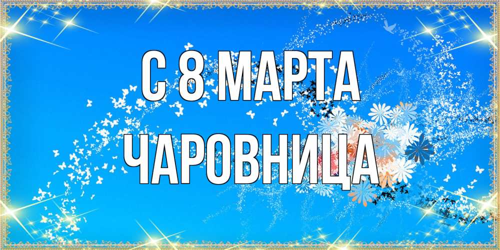 Открытка на каждый день с именем, чаровница C 8 МАРТА открытка с подписью к международному женскому дню Прикольная открытка с пожеланием онлайн скачать бесплатно 