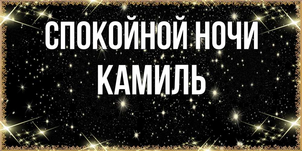 Открытка на каждый день с именем, Камиль Спокойной ночи засыпаем под звездами Прикольная открытка с пожеланием онлайн скачать бесплатно 